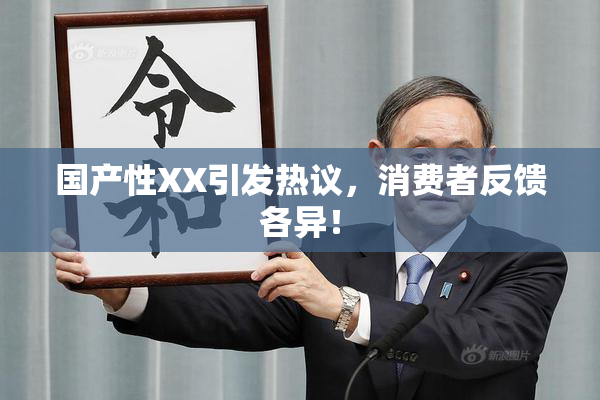 国产性XX引发热议，消费者反馈各异！