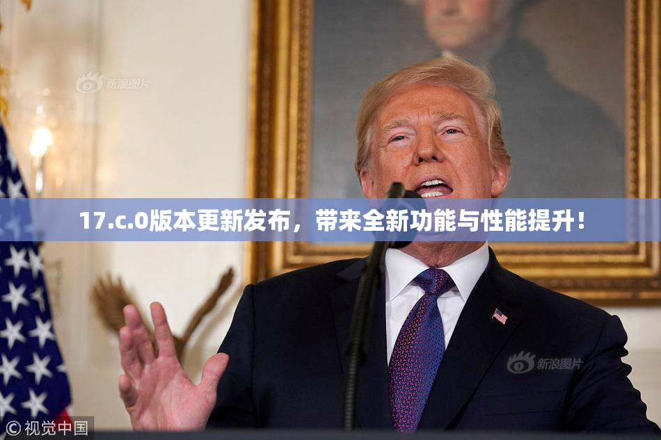17.c.0版本更新发布，带来全新功能与性能提升！