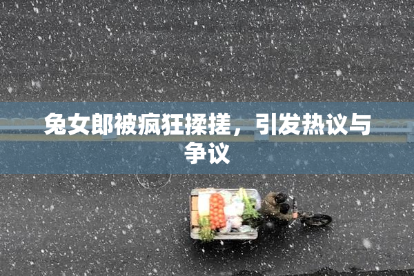 兔女郎被疯狂揉搓，引发热议与争议