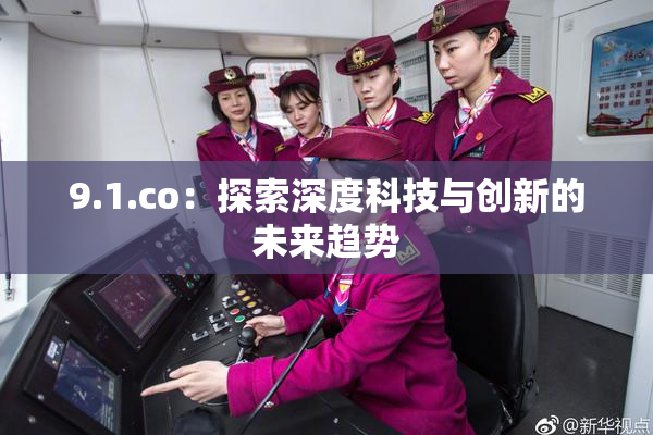 9.1.co：探索深度科技与创新的未来趋势