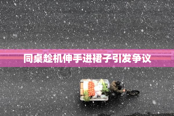 同桌趁机伸手进裙子引发争议