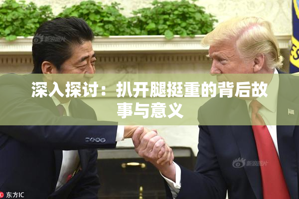 深入探讨：扒开腿挺重的背后故事与意义
