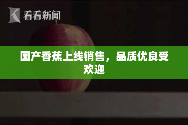 国产香蕉上线销售，品质优良受欢迎