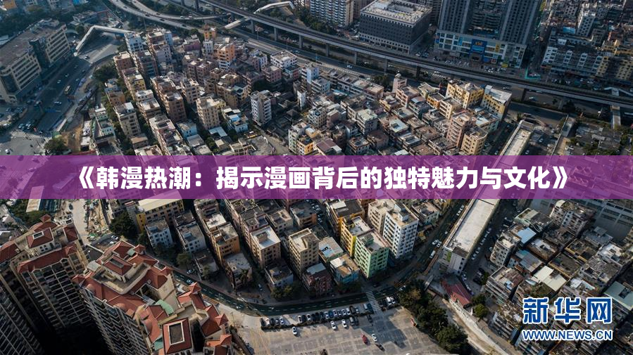 《韩漫热潮：揭示漫画背后的独特魅力与文化》