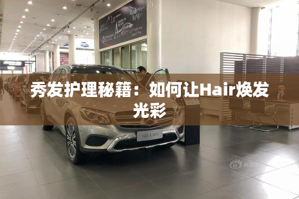 秀发护理秘籍：如何让Hair焕发光彩