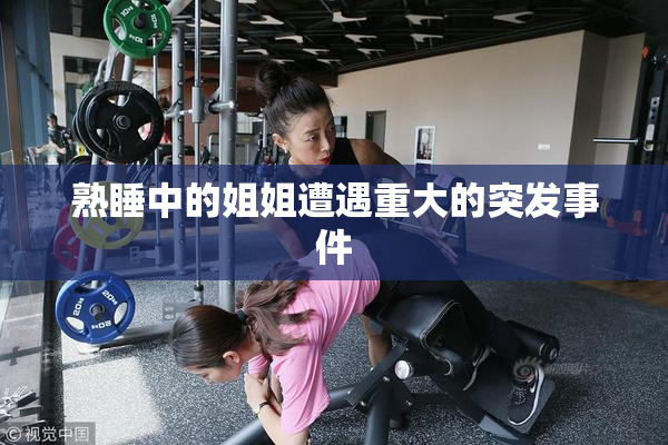 熟睡中的姐姐遭遇重大的突发事件