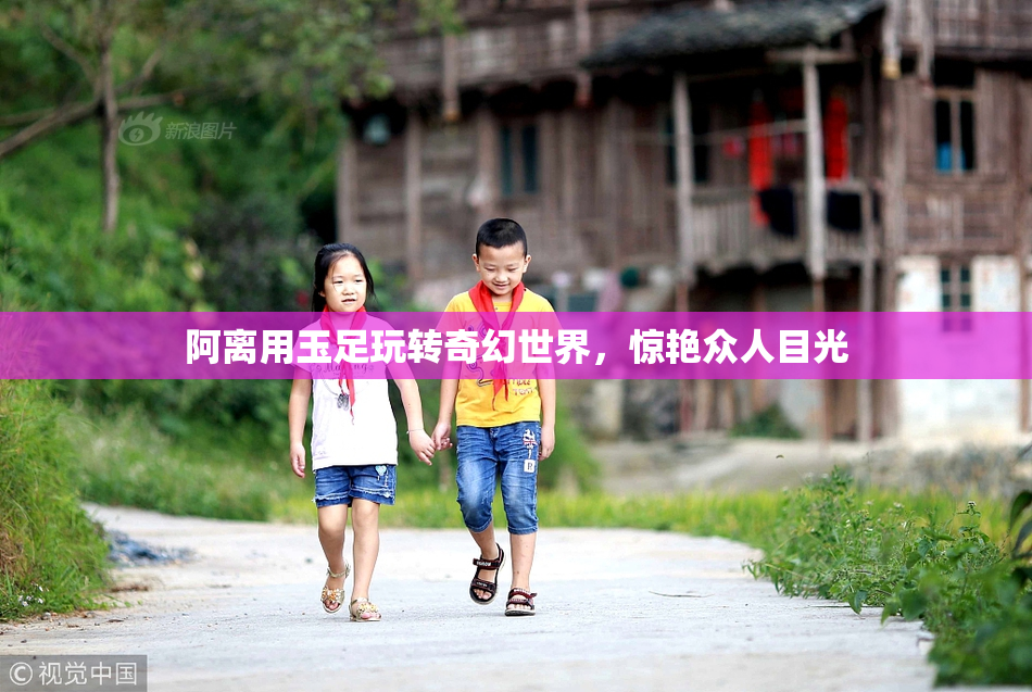 阿离用玉足玩转奇幻世界，惊艳众人目光