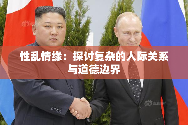 性乱情缘：探讨复杂的人际关系与道德边界