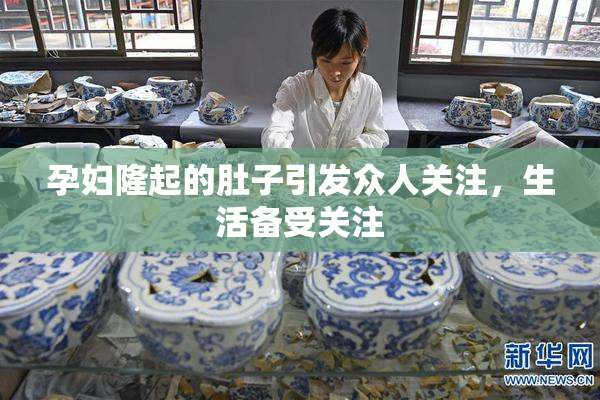 孕妇隆起的肚子引发众人关注，生活备受关注