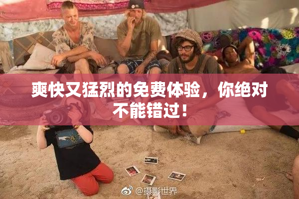 爽快又猛烈的免费体验，你绝对不能错过！