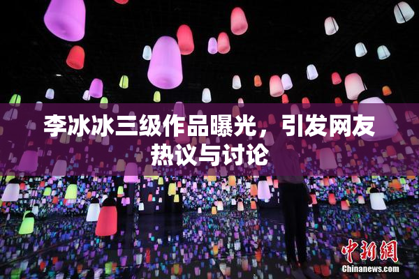 李冰冰三级作品曝光，引发网友热议与讨论