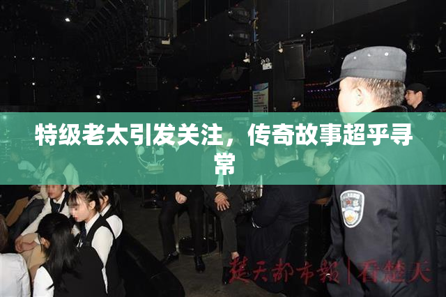 特级老太引发关注，传奇故事超乎寻常