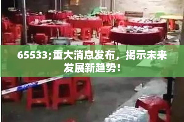 65533;重大消息发布，揭示未来发展新趋势！