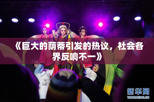 《巨大的荫蒂引发的热议，社会各界反响不一》