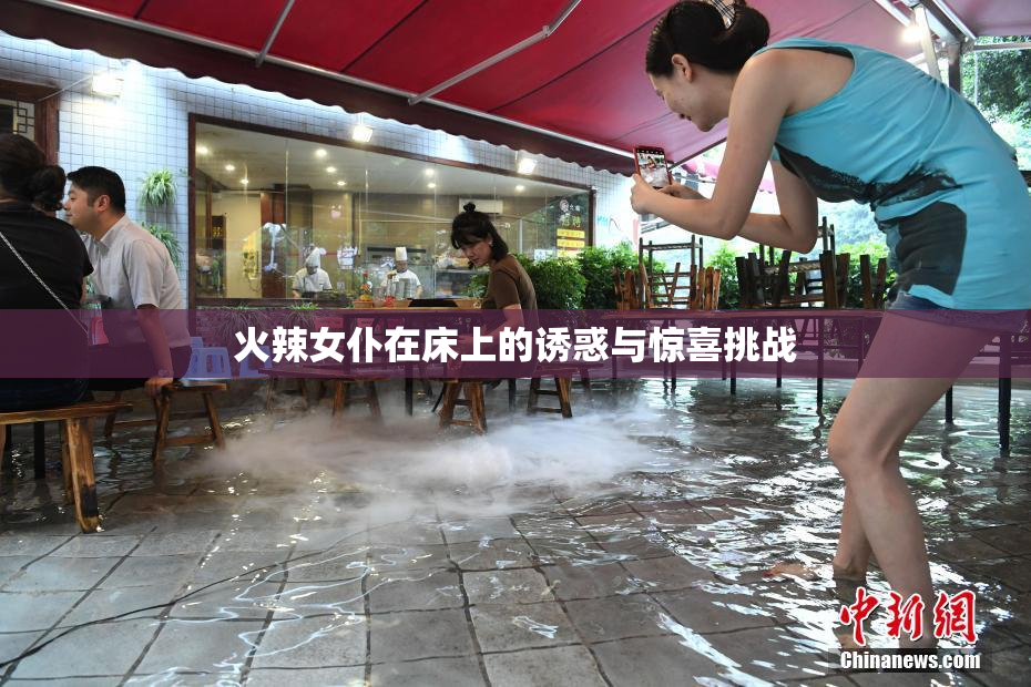 火辣女仆在床上的诱惑与惊喜挑战