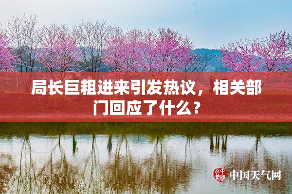 局长巨粗进来引发热议，相关部门回应了什么？
