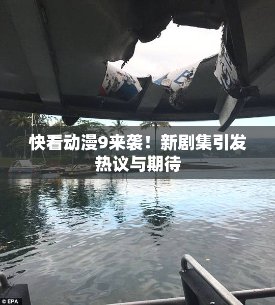 快看动漫9来袭！新剧集引发热议与期待