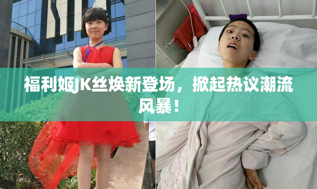 福利姬JK丝焕新登场，掀起热议潮流风暴！