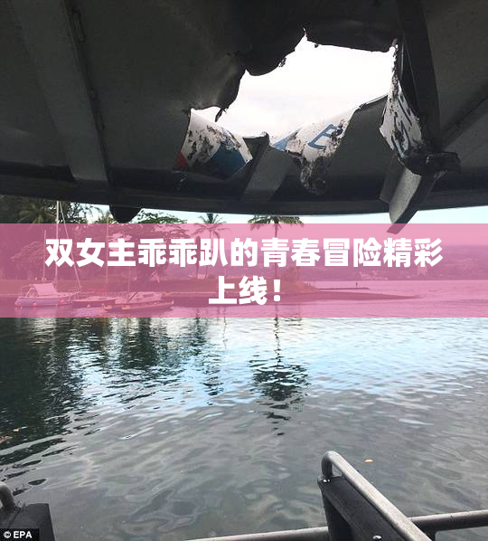 双女主乖乖趴的青春冒险精彩上线！