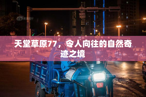 天堂草原77，令人向往的自然奇迹之境