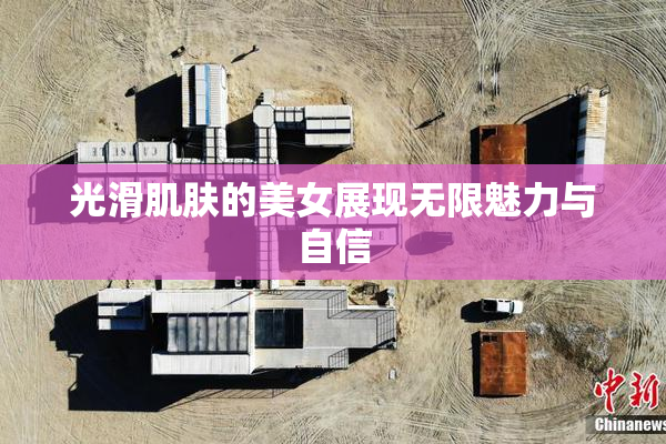 光滑肌肤的美女展现无限魅力与自信
