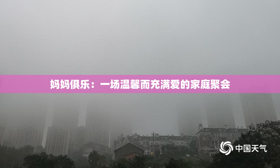 妈妈俱乐：一场温馨而充满爱的家庭聚会
