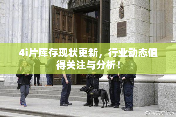 4i片库存现状更新，行业动态值得关注与分析！