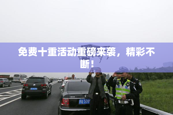 免费十重活动重磅来袭，精彩不断！