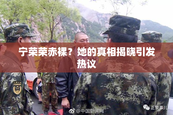 宁荣荣赤裸？她的真相揭晓引发热议