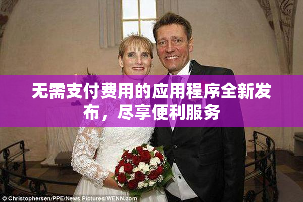 无需支付费用的应用程序全新发布，尽享便利服务