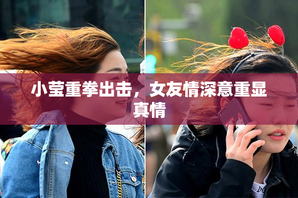 小莹重拳出击，女友情深意重显真情