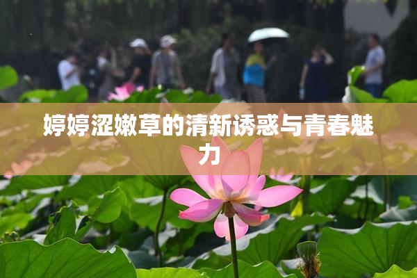 婷婷涩嫩草的清新诱惑与青春魅力