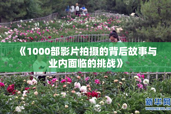 《1000部影片拍摄的背后故事与业内面临的挑战》