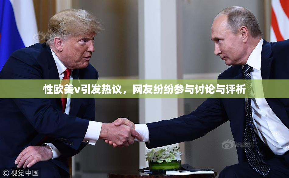 性欧美v引发热议，网友纷纷参与讨论与评析