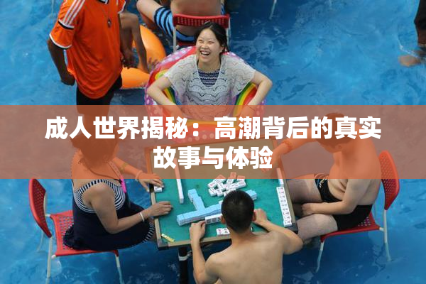 成人世界揭秘：高潮背后的真实故事与体验