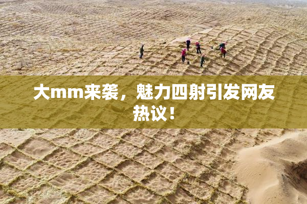 大mm来袭，魅力四射引发网友热议！