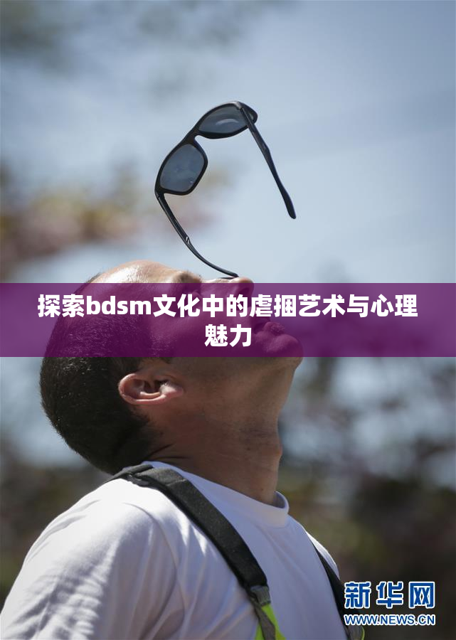 探索bdsm文化中的虐捆艺术与心理魅力