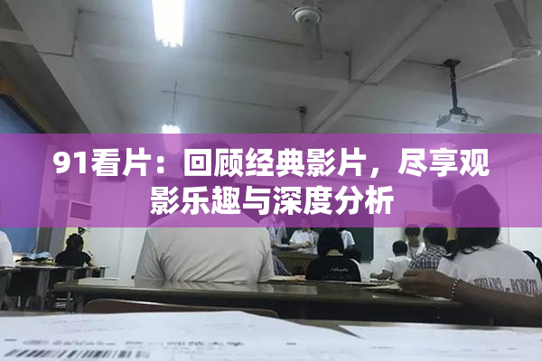 91看片：回顾经典影片，尽享观影乐趣与深度分析