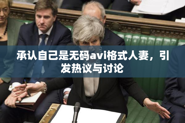 承认自己是无码avi格式人妻，引发热议与讨论
