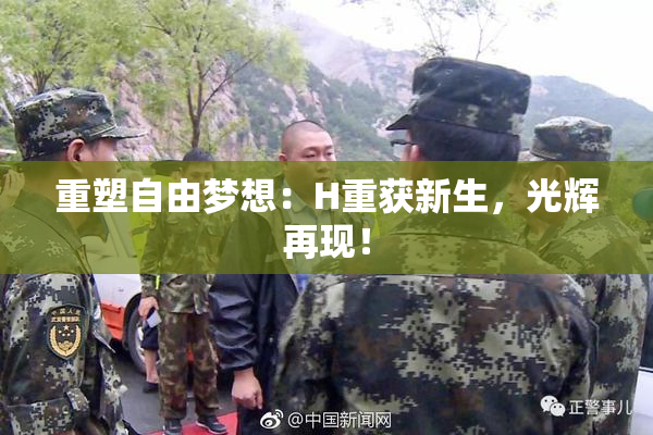 重塑自由梦想：H重获新生，光辉再现！