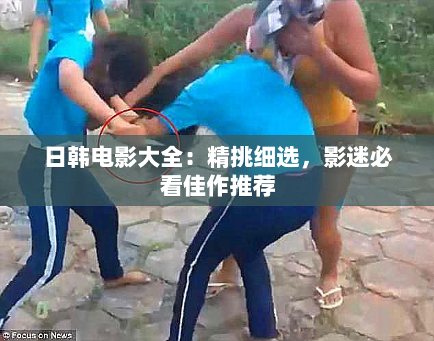日韩电影大全：精挑细选，影迷必看佳作推荐
