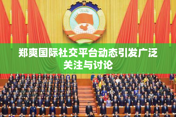 郑爽国际社交平台动态引发广泛关注与讨论