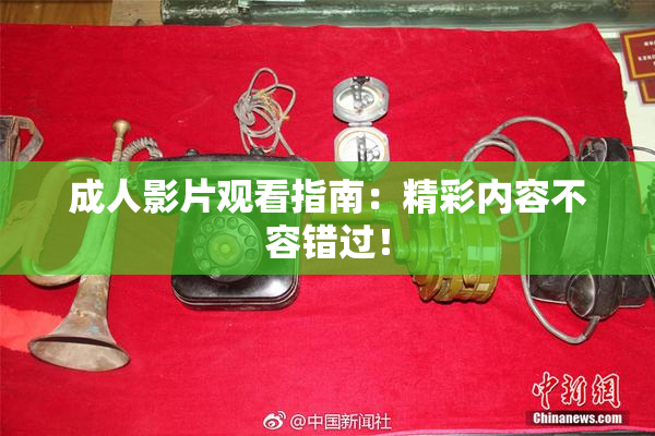 成人影片观看指南：精彩内容不容错过！