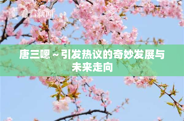 唐三嗯～引发热议的奇妙发展与未来走向