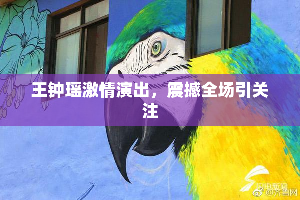 王钟瑶激情演出，震撼全场引关注