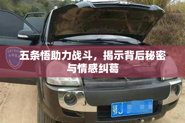 五条悟助力战斗，揭示背后秘密与情感纠葛