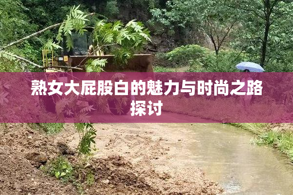 熟女大屁股白的魅力与时尚之路探讨