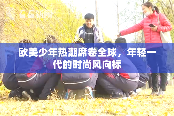 欧美少年热潮席卷全球，年轻一代的时尚风向标