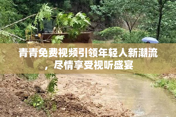 青青免费视频引领年轻人新潮流，尽情享受视听盛宴
