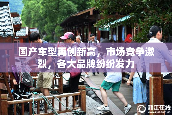 国产车型再创新高，市场竞争激烈，各大品牌纷纷发力